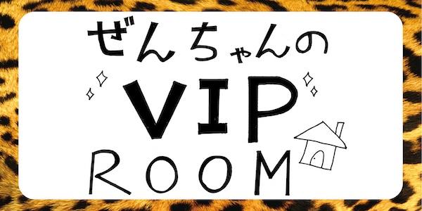 ぜんちゃんのVIP ROOM